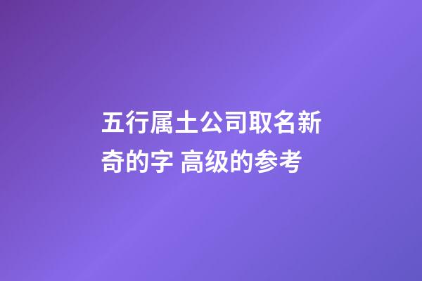 五行属土公司取名新奇的字 高级的参考-第1张-公司起名-玄机派